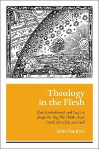 Cover image for Theology in the Flesh: How Embodiment and Culture Shape the Way We Think about Truth, Morality, and God
