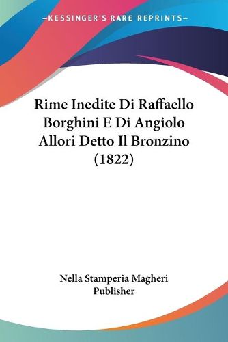 Cover image for Rime Inedite Di Raffaello Borghini E Di Angiolo Allori Detto Il Bronzino (1822)