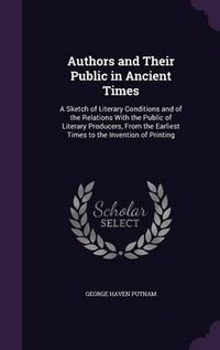 Cover image for Authors and Their Public in Ancient Times: A Sketch of Literary Conditions and of the Relations with the Public of Literary Producers, from the Earliest Times to the Invention of Printing