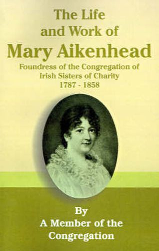 The Life and Work of Mary Aikenhead: Foundress of the Congregation of Irish Sisters of Charity 1787-1858