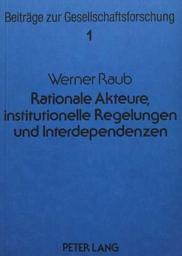 Cover image for Rationale Akteure, Institutionelle Regelungen Und Interdependenzen: Untersuchungen Zu Einer Erklaerenden Soziologie Auf Strukturell-Individualistischer Grundlage