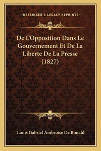 Cover image for de L'Opposition Dans Le Gouvernement Et de La Liberte de La Presse (1827)