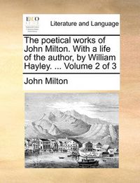 Cover image for The Poetical Works of John Milton. with a Life of the Author, by William Hayley. ... Volume 2 of 3