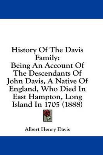 History of the Davis Family: Being an Account of the Descendants of John Davis, a Native of England, Who Died in East Hampton, Long Island in 1705 (1888)