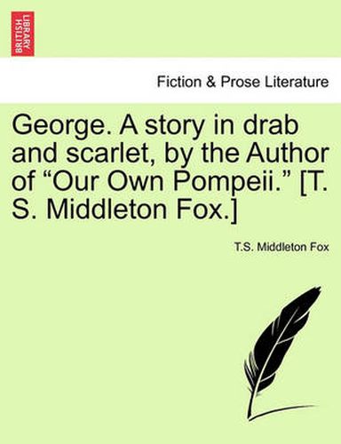 Cover image for George. a Story in Drab and Scarlet, by the Author of Our Own Pompeii. [T. S. Middleton Fox.]