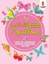 Cover image for La Vie Est Meilleure Avec Des Papillons: Livre De Coloriage Adultes Papillons Edition