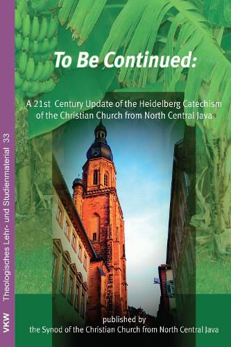 Cover image for To Be Continued: A 21st Century Update of the Heidelberg Catechism of the Christian Church from North Central Java