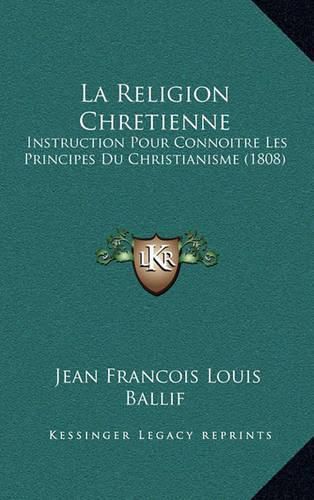 La Religion Chretienne: Instruction Pour Connoitre Les Principes Du Christianisme (1808)