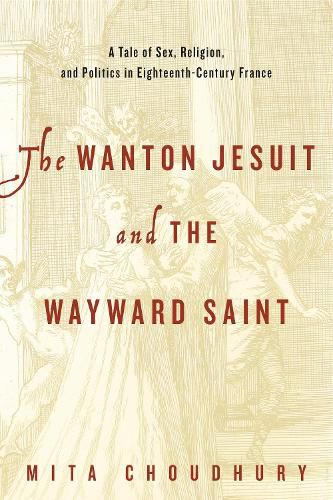 Cover image for The Wanton Jesuit and the Wayward Saint: A Tale of Sex, Religion, and Politics in Eighteenth-Century France