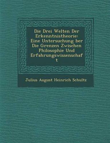 Die Drei Welten Der Erkenntnistheorie: Eine Untersuchung Ber Die Grenzen Zwischen Philosophie Und Erfahrungswissenschaft