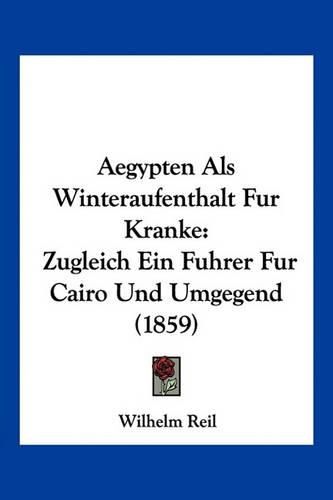 Cover image for Aegypten ALS Winteraufenthalt Fur Kranke: Zugleich Ein Fuhrer Fur Cairo Und Umgegend (1859)