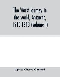Cover image for The worst journey in the world, Antarctic, 1910-1913 (Volume I)