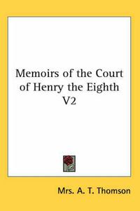 Cover image for Memoirs of the Court of Henry the Eighth V2