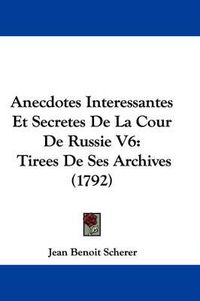 Cover image for Anecdotes Interessantes Et Secretes De La Cour De Russie V6: Tirees De Ses Archives (1792)