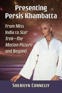 Cover image for Presenting Persis Khambatta: From Miss India to Star Trek--The Motion Picture and Beyond