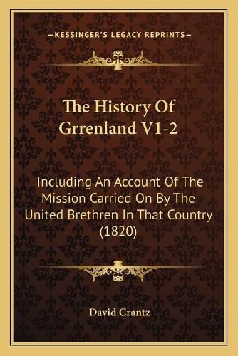 Cover image for The History of Grrenland V1-2: Including an Account of the Mission Carried on by the United Brethren in That Country (1820)