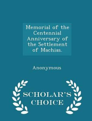 Cover image for Memorial of the Centennial Anniversary of the Settlement of Machias. - Scholar's Choice Edition