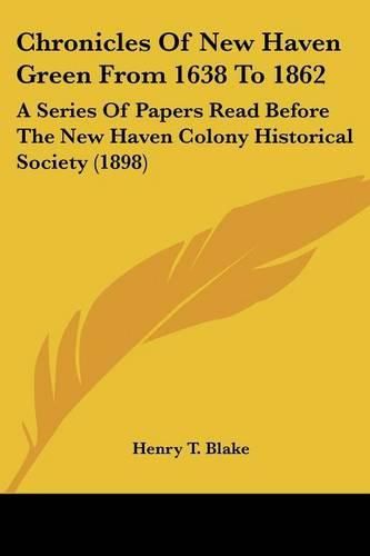 Chronicles of New Haven Green from 1638 to 1862: A Series of Papers Read Before the New Haven Colony Historical Society (1898)