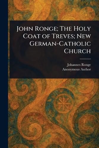 Cover image for John Ronge; The Holy Coat of Treves; New German-Catholic Church