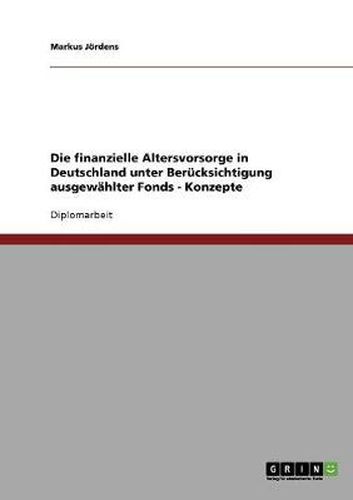 Cover image for Die finanzielle Altersvorsorge in Deutschland unter Berucksichtigung ausgewahlter Fonds - Konzepte