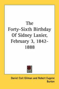 Cover image for The Forty-Sixth Birthday of Sidney Lanier, February 3, 1842-1888