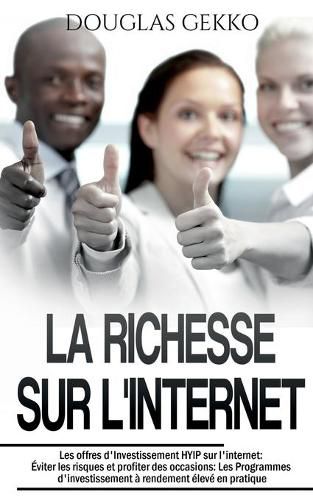 Cover image for La Richesse sur l'Internet: Les offres d'Investissement HYIP sur l'internet: Eviter les risques et profiter des occasions: Les Programmes d'investissement a rendement eleve en pratique