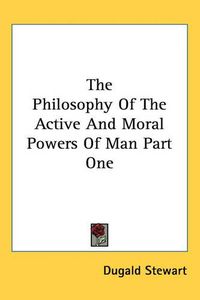 Cover image for The Philosophy Of The Active And Moral Powers Of Man Part One