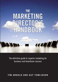 Cover image for The Marketing Director's Handbook: The Definitive Guide to Superior Marketing for Business and Boardroom Success