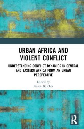 Cover image for Urban Africa and Violent Conflict: Understanding Conflict Dynamics in Central and Eastern Africa from an Urban Perspective