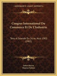 Cover image for Congres International Du Commerce Et de L'Industrie: Tenu a Ostende Du 26 Au Aout 1902 (1902)