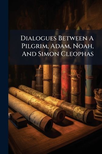 Cover image for Dialogues Between A Pilgrim, Adam, Noah, And Simon Cleophas