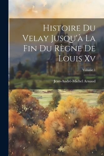Cover image for Histoire Du Velay Jusqu'a La Fin Du Regne De Louis Xv; Volume 1