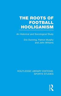 Cover image for The Roots of Football Hooliganism: An Historical and Sociological Study