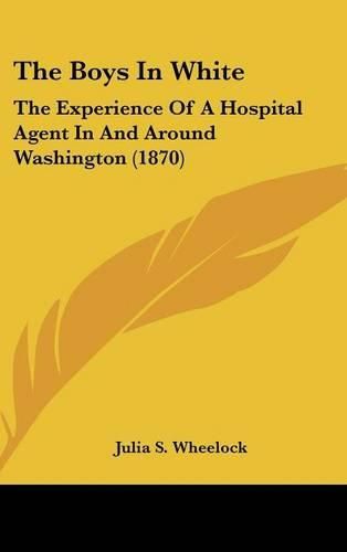 Cover image for The Boys in White: The Experience of a Hospital Agent in and Around Washington (1870)