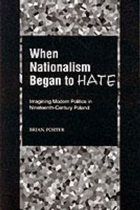 Cover image for When Nationalism Began to Hate: Imagining Modern Politics in Nineteenth-Century Poland