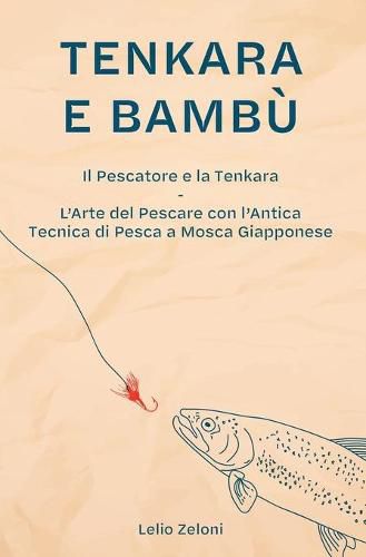 Cover image for Tenkara e Bambu: Il Pescatore e la Tenkara - L'Arte del Pescare con l'Antica Tecnica di Pesca a Mosca Giapponese