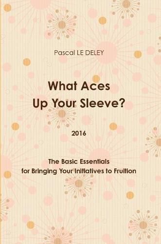 Cover image for What Aces Up Your Sleeve? 2016: the Basic Essentials for Bringing Your Initiatives to Fruition
