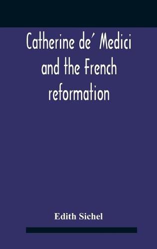 Catherine De' Medici And The French Reformation