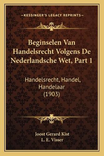 Cover image for Beginselen Van Handelsrecht Volgens de Nederlandsche Wet, Part 1: Handelsrecht, Handel, Handelaar (1903)