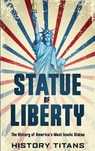 Cover image for Statue of Liberty: The History of America's Most Iconic Statue