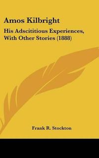 Cover image for Amos Kilbright: His Adscititious Experiences, with Other Stories (1888)