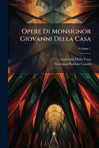 Cover image for Opere Di Monsignor Giovanni Della Casa, Volume 1