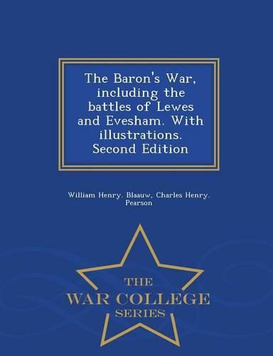 The Baron's War, Including the Battles of Lewes and Evesham. with Illustrations. Second Edition - War College Series