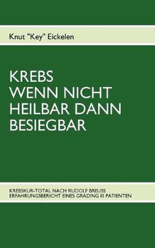 Cover image for Krebs Wenn Nicht Heilbar Dann Besiegbar: Krebskur-Total Nach Rudolf Breuss Erfahrungsbericht Eines Grading III Patienten