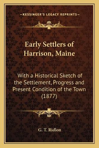 Cover image for Early Settlers of Harrison, Maine: With a Historical Sketch of the Settlement, Progress and Present Condition of the Town (1877)