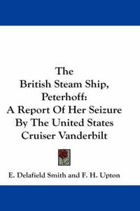 Cover image for The British Steam Ship, Peterhoff: A Report of Her Seizure by the United States Cruiser Vanderbilt