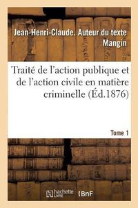 Cover image for Traite de l'Action Publique Et de l'Action Civile En Matiere Criminelle. Tome 1