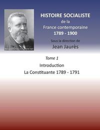 Cover image for Histoire socialiste de la France contemporaine 1789-1900: Tome 1 Introduction et La Constituante 1789-1791