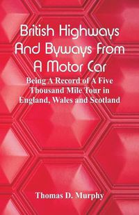 Cover image for British Highways And Byways From A Motor Car: Being A Record Of A Five Thousand Mile Tour In England, Wales And Scotland