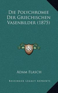 Cover image for Die Polychromie Der Griechischen Vasenbilder (1875)